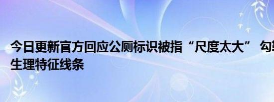 今日更新官方回应公厕标识被指“尺度太大” 勾勒出男女性生理特征线条