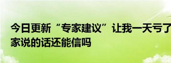 今日更新“专家建议”让我一天亏了20万 专家说的话还能信吗