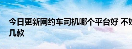 今日更新网约车司机哪个平台好 不妨试试这几款