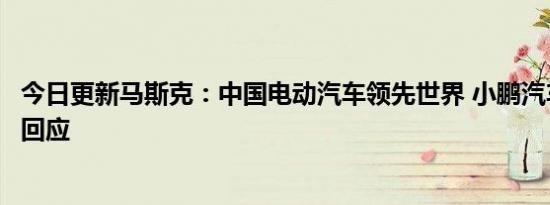 今日更新马斯克：中国电动汽车领先世界 小鹏汽车老板这样回应