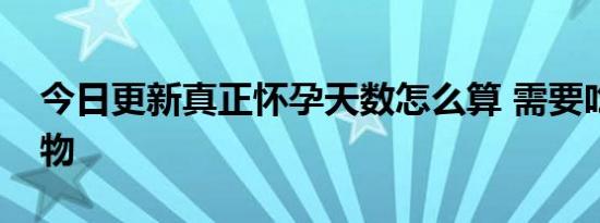 今日更新真正怀孕天数怎么算 需要吃哪些食物