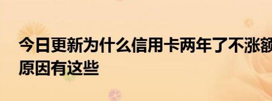 今日更新为什么信用卡两年了不涨额度 主要原因有这些