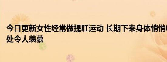 今日更新女性经常做提肛运动 长期下来身体悄悄收获到的好处令人羡慕