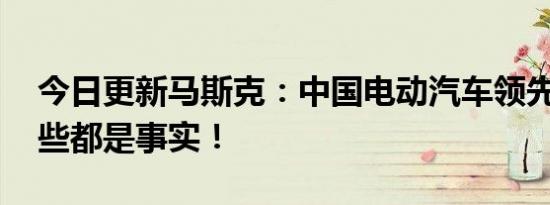 今日更新马斯克：中国电动汽车领先世界 这些都是事实！