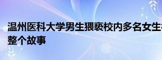 温州医科大学男生猥亵校内多名女生被抓看完整个故事