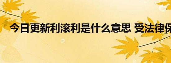 今日更新利滚利是什么意思 受法律保护吗