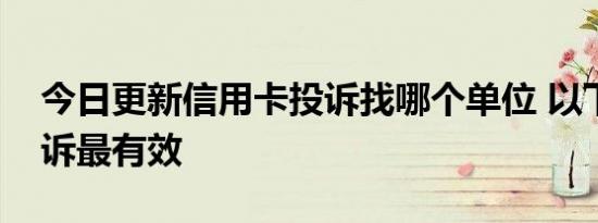 今日更新信用卡投诉找哪个单位 以下途径投诉最有效