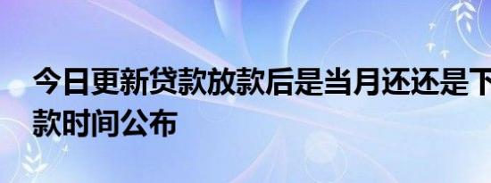 今日更新贷款放款后是当月还还是下月还 还款时间公布