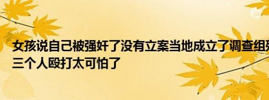 女孩说自己被强奸了没有立案当地成立了调查组残疾女孩被三个人殴打太可怕了