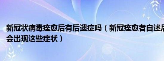 新冠状病毒痊愈后有后遗症吗（新冠痊愈者自述后遗症 身体会出现这些症状）