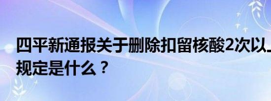 四平新通报关于删除扣留核酸2次以上的最新规定是什么？