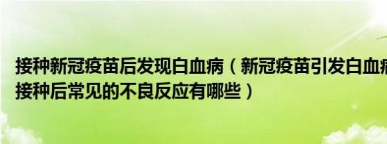 接种新冠疫苗后发现白血病（新冠疫苗引发白血病尚无证据 接种后常见的不良反应有哪些）