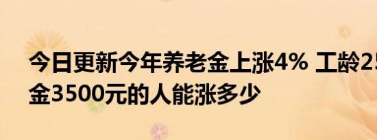 今日更新今年养老金上涨4% 工龄25年养老金3500元的人能涨多少