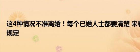 今日更新这4种情况不准离婚！每个已婚人士都要清楚 来看婚姻法新规定