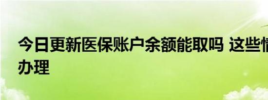 今日更新医保账户余额能取吗 这些情况可以办理