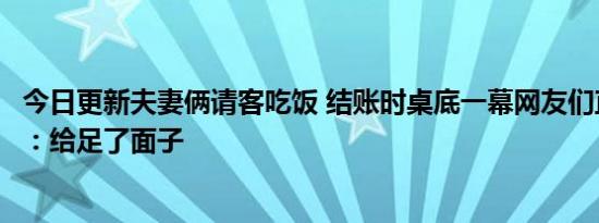 今日更新夫妻俩请客吃饭 结账时桌底一幕网友们直呼太真实：给足了面子