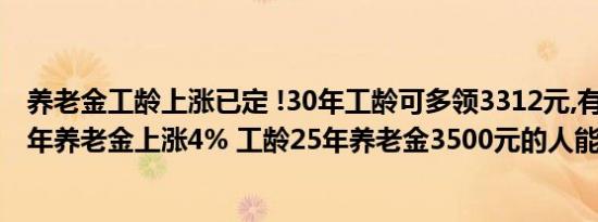 养老金工龄上涨已定 !30年工龄可多领3312元,有你吗?（今年养老金上涨4% 工龄25年养老金3500元的人能涨多少）