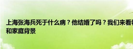 上海张海兵死于什么病？他结婚了吗？我们来看看他的孩子和家庭背景