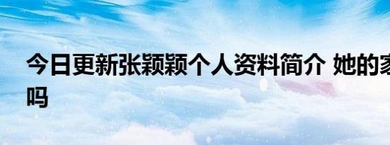 今日更新张颖颖个人资料简介 她的家境很好吗