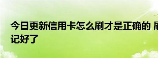 今日更新信用卡怎么刷才是正确的 刷卡技巧记好了