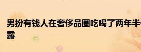 男扮有钱人在奢侈品圈吃喝了两年半假身份暴露