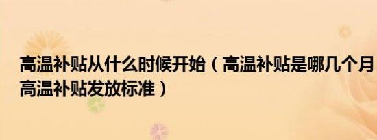 高温补贴从什么时候开始（高温补贴是哪几个月 揭2022年高温补贴发放标准）