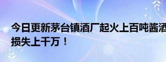 今日更新茅台镇酒厂起火上百吨酱酒流入河 损失上千万！