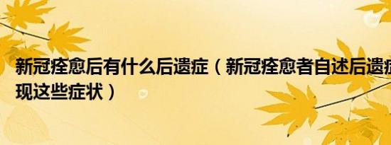 新冠痊愈后有什么后遗症（新冠痊愈者自述后遗症 身体会出现这些症状）