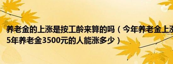 养老金的上涨是按工龄来算的吗（今年养老金上涨4% 工龄25年养老金3500元的人能涨多少）