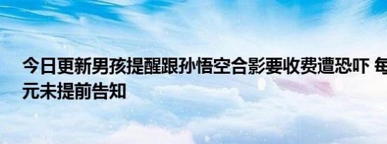 今日更新男孩提醒跟孙悟空合影要收费遭恐吓 每次收费20元未提前告知