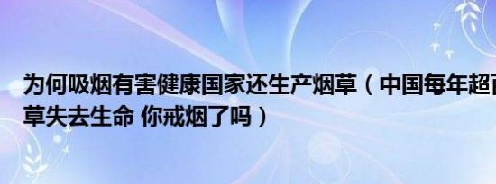 为何吸烟有害健康国家还生产烟草（中国每年超百万人因烟草失去生命 你戒烟了吗）