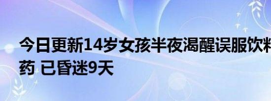 今日更新14岁女孩半夜渴醒误服饮料瓶中农药 已昏迷9天