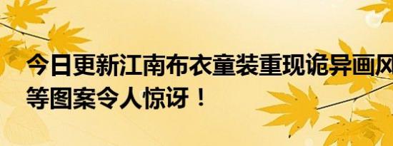 今日更新江南布衣童装重现诡异画风 有鬼脸等图案令人惊讶！