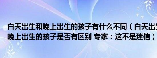 白天出生和晚上出生的孩子有什么不同（白天出生的孩子和晚上出生的孩子是否有区别 专家：这不是迷信）