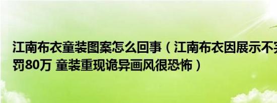 江南布衣童装图案怎么回事（江南布衣因展示不完整地图被罚80万 童装重现诡异画风很恐怖）