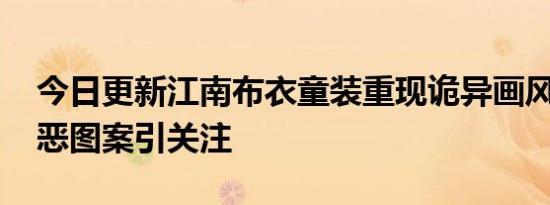 今日更新江南布衣童装重现诡异画风 曾因邪恶图案引关注