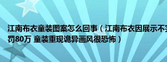 江南布衣童装图案怎么回事（江南布衣因展示不完整地图被罚80万 童装重现诡异画风很恐怖）