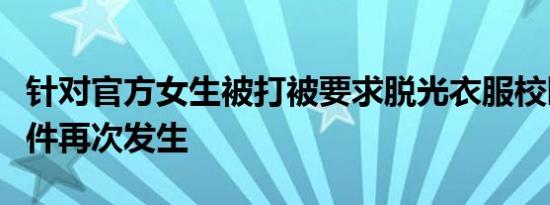 针对官方女生被打被要求脱光衣服校园欺凌事件再次发生