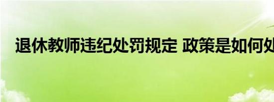 退休教师违纪处罚规定 政策是如何处置的