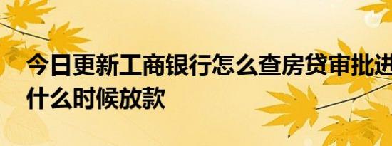 今日更新工商银行怎么查房贷审批进度 一般什么时候放款