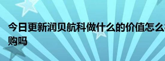 今日更新润贝航科做什么的价值怎么样值得申购吗