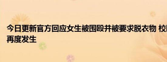 今日更新官方回应女生被围殴并被要求脱衣物 校园欺凌事件再度发生