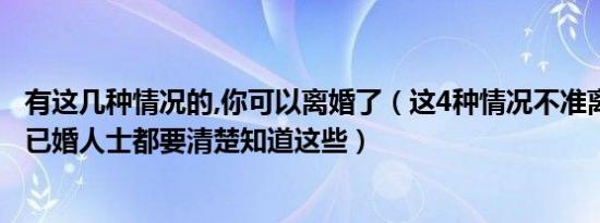 有这几种情况的,你可以离婚了（这4种情况不准离婚！ 每个已婚人士都要清楚知道这些）