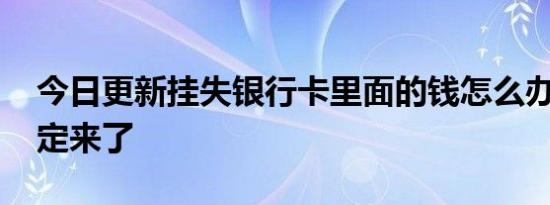 今日更新挂失银行卡里面的钱怎么办 银行规定来了