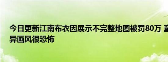 今日更新江南布衣因展示不完整地图被罚80万 童装重现诡异画风很恐怖