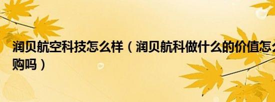 润贝航空科技怎么样（润贝航科做什么的价值怎么样值得申购吗）