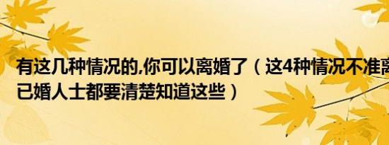 有这几种情况的,你可以离婚了（这4种情况不准离婚！ 每个已婚人士都要清楚知道这些）