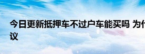 今日更新抵押车不过户车能买吗 为什么不建议