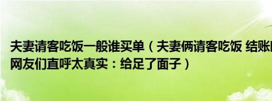 夫妻请客吃饭一般谁买单（夫妻俩请客吃饭 结账时桌底一幕网友们直呼太真实：给足了面子）