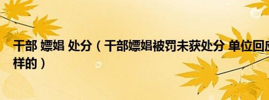 干部 嫖娼 处分（干部嫖娼被罚未获处分 单位回应真相是这样的）